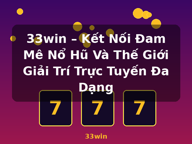 33win – Kết Nối Đam Mê Nổ Hũ Và Thế Giới Giải Trí Trực Tuyến Đa Dạng - 33win