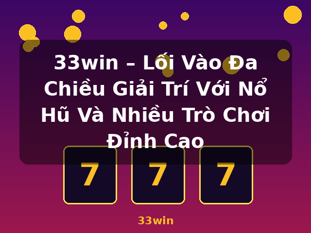 33win – Lối Vào Đa Chiều Giải Trí Với Nổ Hũ Và Nhiều Trò Chơi Đỉnh Cao - 33win