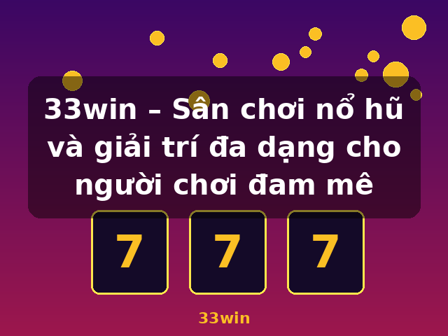 33win – Sân chơi nổ hũ và giải trí đa dạng cho người chơi đam mê - 33win