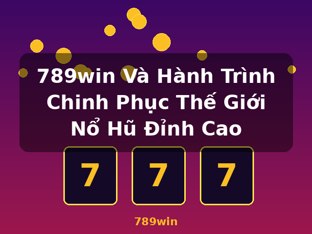 789win Và Hành Trình Chinh Phục Thế Giới Nổ Hũ Đỉnh Cao - 789win