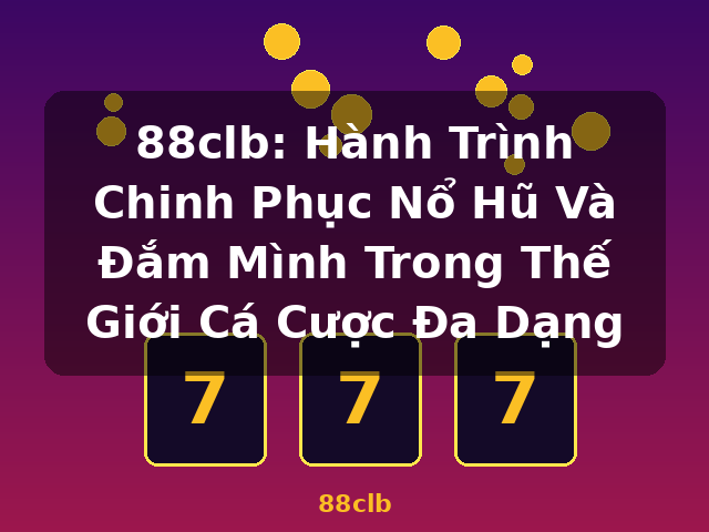 88clb: Hành Trình Chinh Phục Nổ Hũ Và Đắm Mình Trong Thế Giới Cá Cược Đa Dạng - 88clb
