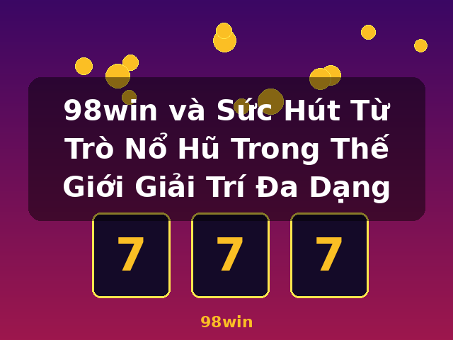 98win và Sức Hút Từ Trò Nổ Hũ Trong Thế Giới Giải Trí Đa Dạng - 98win