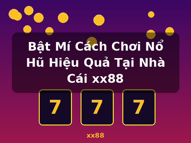 Bật Mí Cách Chơi Nổ Hũ Hiệu Quả Tại Nhà Cái xx88 - xx88
