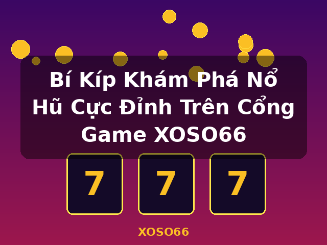 Bí Kíp Khám Phá Nổ Hũ Cực Đỉnh Trên Cổng Game XOSO66 - XOSO66