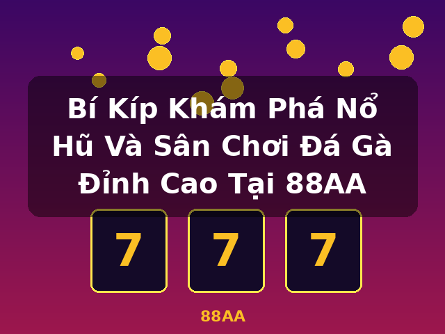 Bí Kíp Khám Phá Nổ Hũ Và Sân Chơi Đá Gà Đỉnh Cao Tại 88AA - 88AA