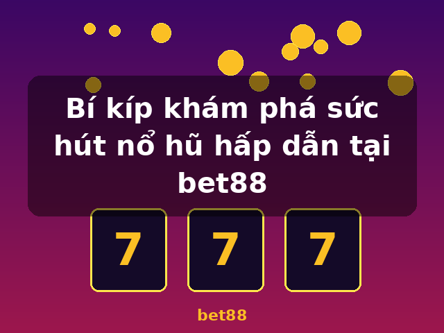 Bí kíp khám phá sức hút nổ hũ hấp dẫn tại bet88 - bet88