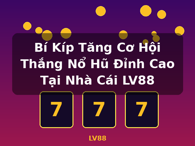 Bí Kíp Tăng Cơ Hội Thắng Nổ Hũ Đỉnh Cao Tại Nhà Cái LV88 - LV88