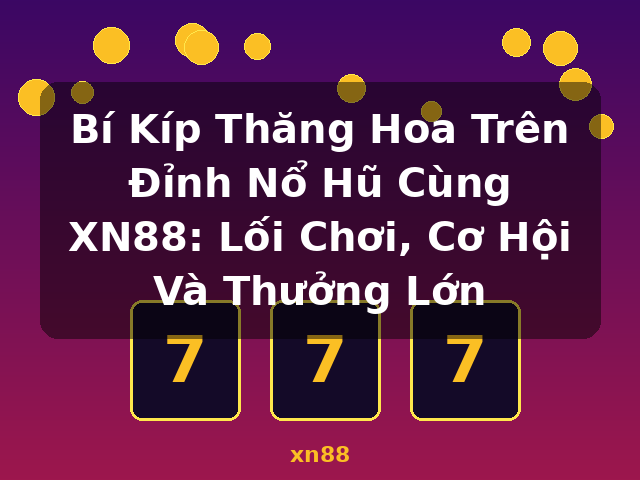Bí Kíp Thăng Hoa Trên Đỉnh Nổ Hũ Cùng XN88: Lối Chơi, Cơ Hội Và Thưởng Lớn - xn88