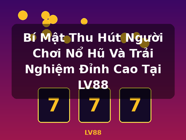 Bí Mật Thu Hút Người Chơi Nổ Hũ Và Trải Nghiệm Đỉnh Cao Tại LV88 - LV88