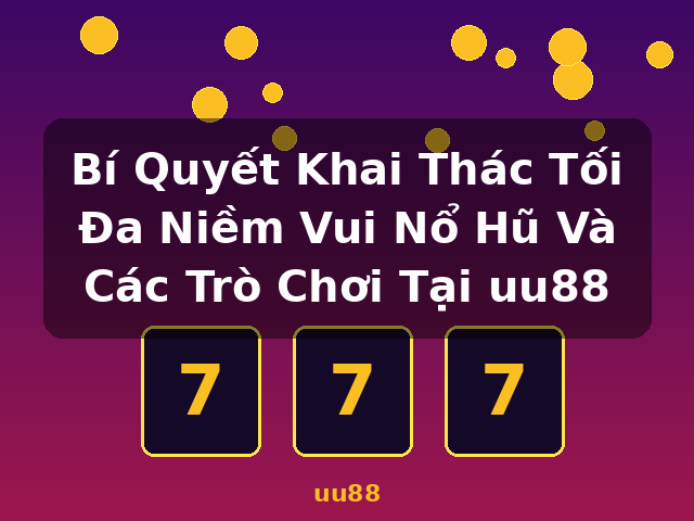 Bí Quyết Khai Thác Tối Đa Niềm Vui Nổ Hũ Và Các Trò Chơi Tại uu88 - uu88