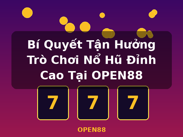 Bí Quyết Tận Hưởng Trò Chơi Nổ Hũ Đỉnh Cao Tại OPEN88 - OPEN88