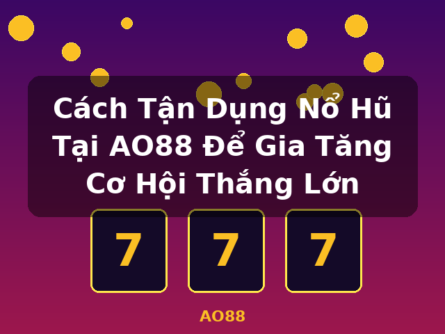 Cách Tận Dụng Nổ Hũ Tại AO88 Để Gia Tăng Cơ Hội Thắng Lớn - AO88
