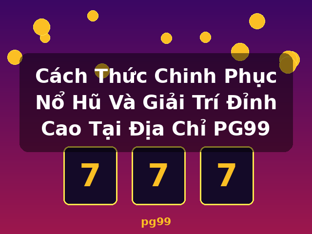 Cách Thức Chinh Phục Nổ Hũ Và Giải Trí Đỉnh Cao Tại Địa Chỉ PG99 - pg99