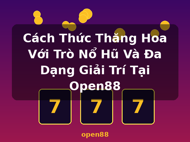 Cách Thức Thăng Hoa Với Trò Nổ Hũ Và Đa Dạng Giải Trí Tại Open88 - open88