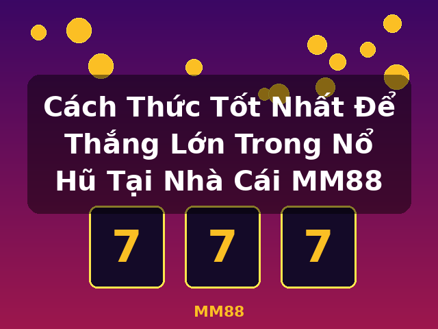 Cách Thức Tốt Nhất Để Thắng Lớn Trong Nổ Hũ Tại Nhà Cái MM88 - MM88