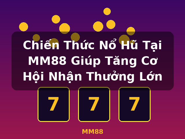 Chiến Thức Nổ Hũ Tại MM88 Giúp Tăng Cơ Hội Nhận Thưởng Lớn - MM88