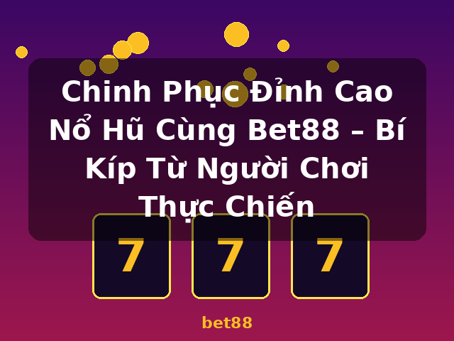 Chinh Phục Đỉnh Cao Nổ Hũ Cùng Bet88 – Bí Kíp Từ Người Chơi Thực Chiến - bet88