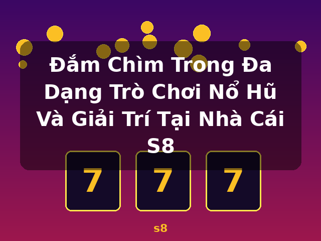 Đắm Chìm Trong Đa Dạng Trò Chơi Nổ Hũ Và Giải Trí Tại Nhà Cái S8 - s8