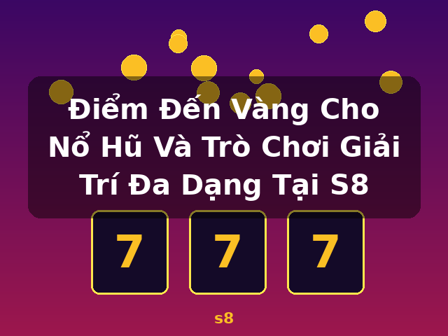 Điểm Đến Vàng Cho Nổ Hũ Và Trò Chơi Giải Trí Đa Dạng Tại S8 - s8