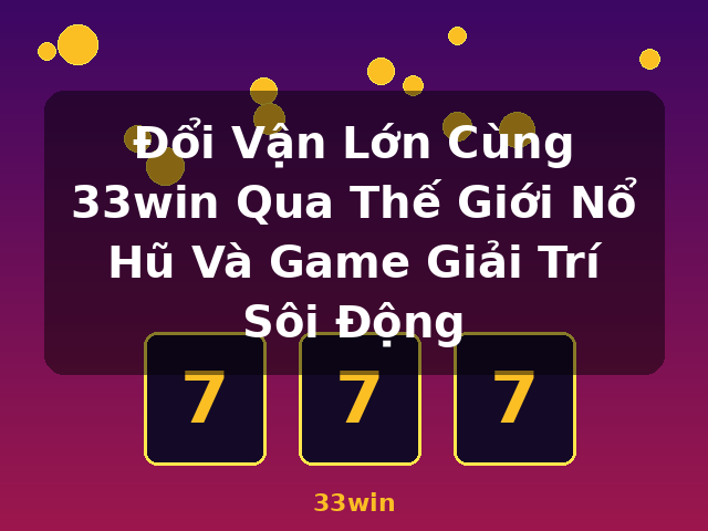 Đổi Vận Lớn Cùng 33win Qua Thế Giới Nổ Hũ Và Game Giải Trí Sôi Động - 33win