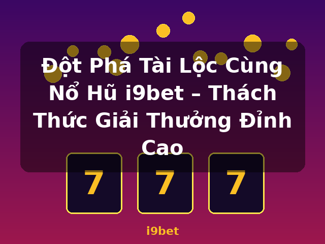 Đột Phá Tài Lộc Cùng Nổ Hũ i9bet – Thách Thức Giải Thưởng Đỉnh Cao - i9bet