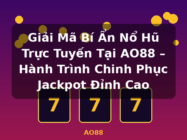 Giải Mã Bí Ẩn Nổ Hũ Trực Tuyến Tại AO88 – Hành Trình Chinh Phục Jackpot Đỉnh Cao - AO88
