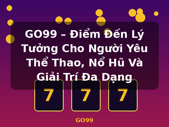 GO99 – Điểm Đến Lý Tưởng Cho Người Yêu Thể Thao, Nổ Hũ Và Giải Trí Đa Dạng - GO99