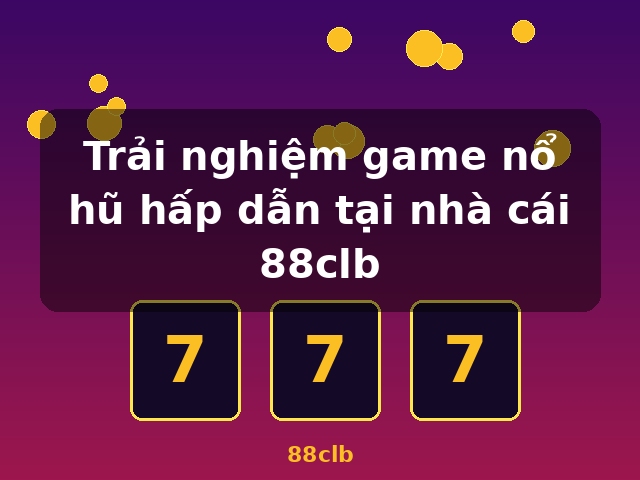 Trải nghiệm game nổ hũ hấp dẫn tại nhà cái 88clb - 88clb