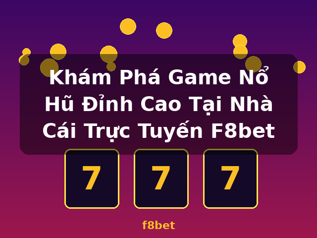 Khám Phá Game Nổ Hũ Đỉnh Cao Tại Nhà Cái Trực Tuyến F8bet - f8bet