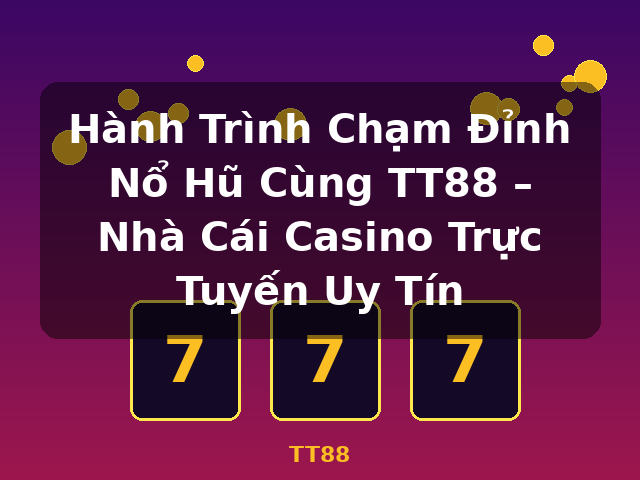 Hành Trình Chạm Đỉnh Nổ Hũ Cùng TT88 – Nhà Cái Casino Trực Tuyến Uy Tín - TT88