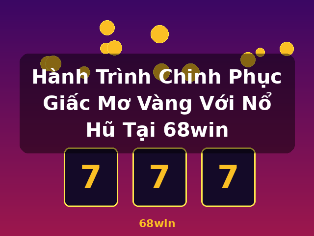 Hành Trình Chinh Phục Giấc Mơ Vàng Với Nổ Hũ Tại 68win - 68win