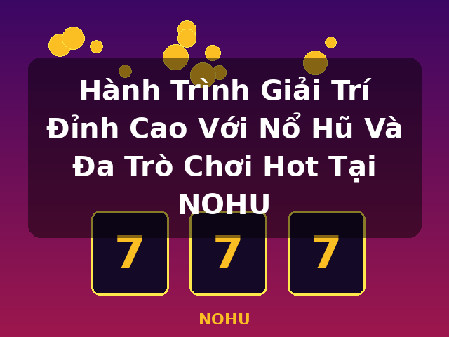 Hành Trình Giải Trí Đỉnh Cao Với Nổ Hũ Và Đa Trò Chơi Hot Tại NOHU - NOHU