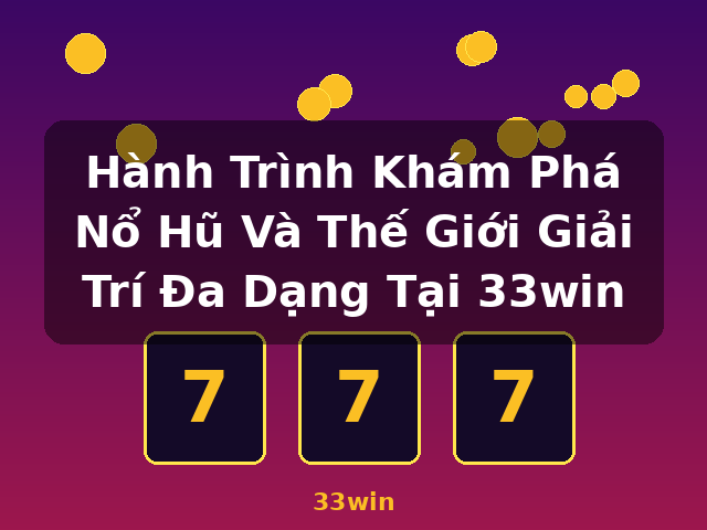 Hành Trình Khám Phá Nổ Hũ Và Thế Giới Giải Trí Đa Dạng Tại 33win - 33win