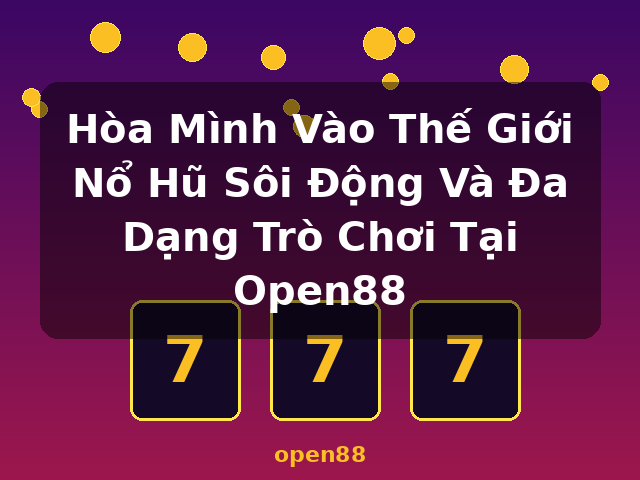 Hòa Mình Vào Thế Giới Nổ Hũ Sôi Động Và Đa Dạng Trò Chơi Tại Open88 - open88