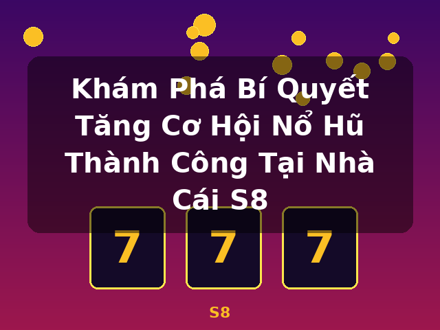 Khám Phá Bí Quyết Tăng Cơ Hội Nổ Hũ Thành Công Tại Nhà Cái S8 - S8