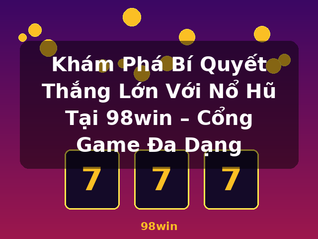 Khám Phá Bí Quyết Thắng Lớn Với Nổ Hũ Tại 98win – Cổng Game Đa Dạng - 98win