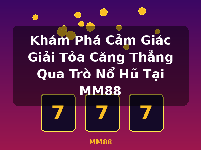 Khám Phá Cảm Giác Giải Tỏa Căng Thẳng Qua Trò Nổ Hũ Tại MM88 - MM88