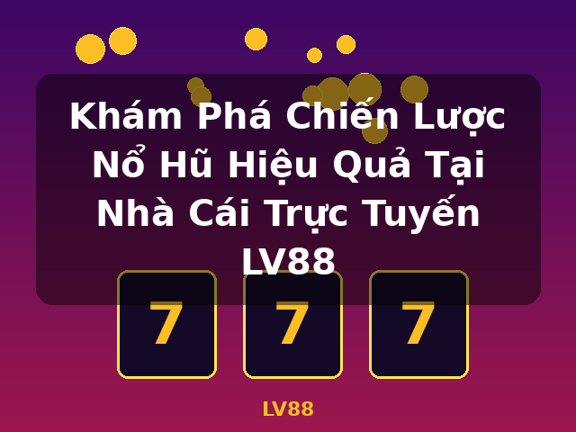 Khám Phá Chiến Lược Nổ Hũ Hiệu Quả Tại Nhà Cái Trực Tuyến LV88 - LV88