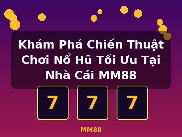 Khám Phá Chiến Thuật Chơi Nổ Hũ Tối Ưu Tại Nhà Cái MM88 - MM88