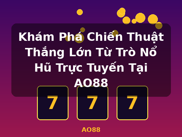Khám Phá Chiến Thuật Thắng Lớn Từ Trò Nổ Hũ Trực Tuyến Tại AO88 - AO88