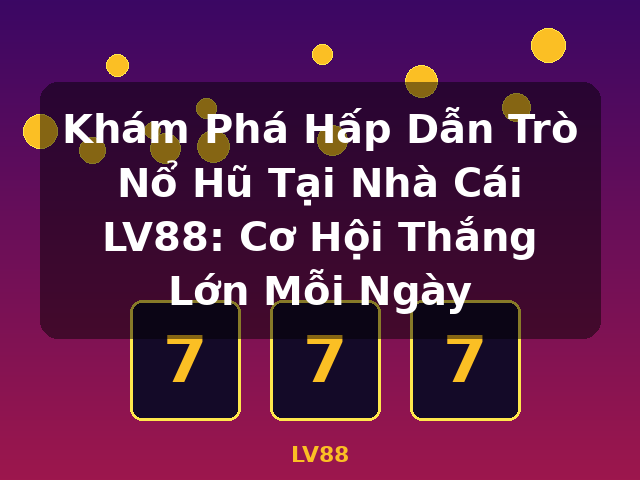 Khám Phá Hấp Dẫn Trò Nổ Hũ Tại Nhà Cái LV88: Cơ Hội Thắng Lớn Mỗi Ngày - LV88