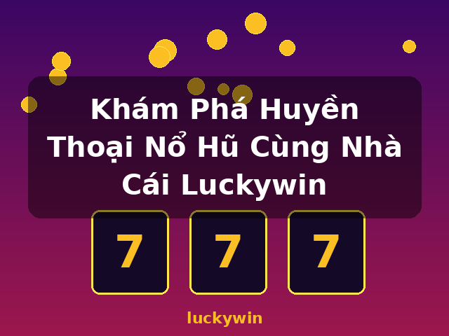Khám Phá Huyền Thoại Nổ Hũ Cùng Nhà Cái Luckywin - luckywin