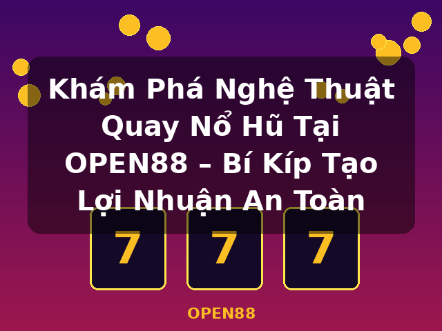 Khám Phá Nghệ Thuật Quay Nổ Hũ Tại OPEN88 – Bí Kíp Tạo Lợi Nhuận An Toàn - OPEN88