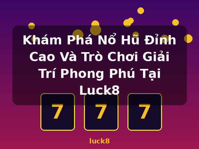 Khám Phá Nổ Hũ Đỉnh Cao Và Trò Chơi Giải Trí Phong Phú Tại Luck8 - luck8