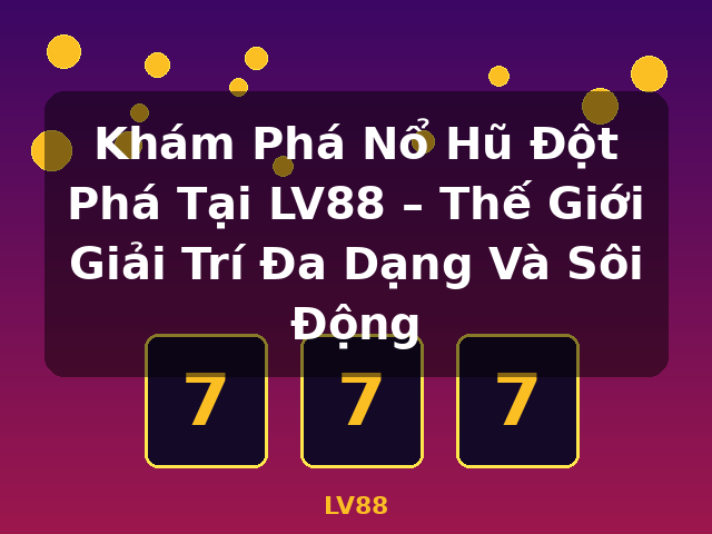 Khám Phá Nổ Hũ Đột Phá Tại LV88 – Thế Giới Giải Trí Đa Dạng Và Sôi Động - LV88