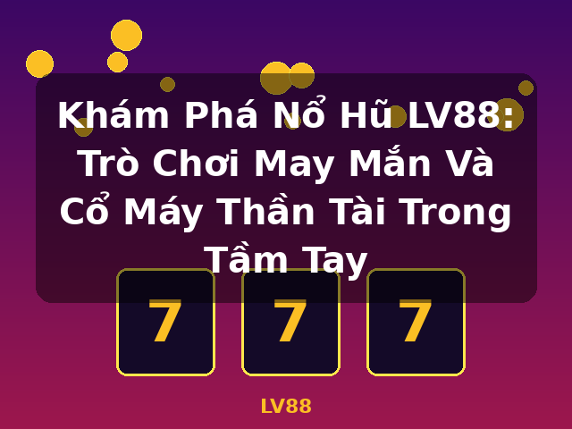 Khám Phá Nổ Hũ LV88: Trò Chơi May Mắn Và Cổ Máy Thần Tài Trong Tầm Tay - LV88