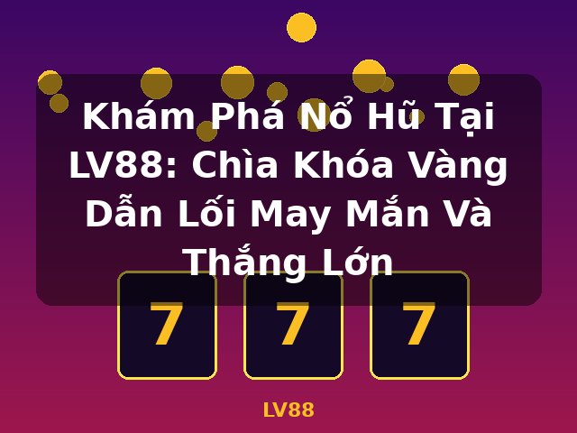 Khám Phá Nổ Hũ Tại LV88: Chìa Khóa Vàng Dẫn Lối May Mắn Và Thắng Lớn - LV88