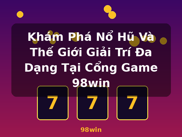 Khám Phá Nổ Hũ Và Thế Giới Giải Trí Đa Dạng Tại Cổng Game 98win - 98win