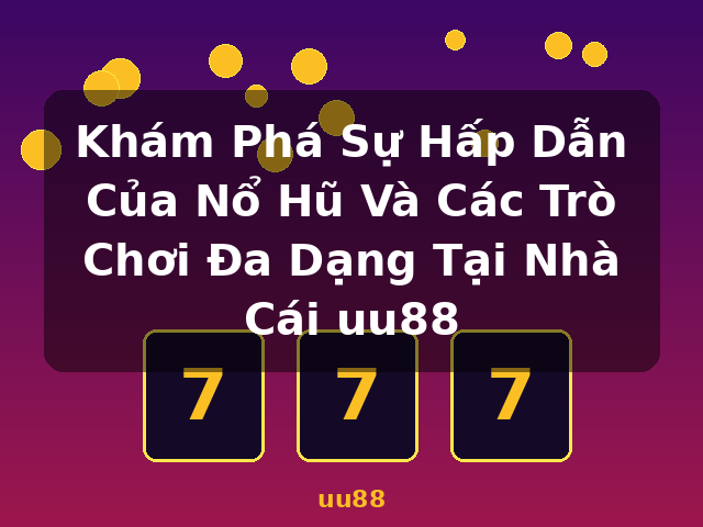 Khám Phá Sự Hấp Dẫn Của Nổ Hũ Và Các Trò Chơi Đa Dạng Tại Nhà Cái uu88 - uu88
