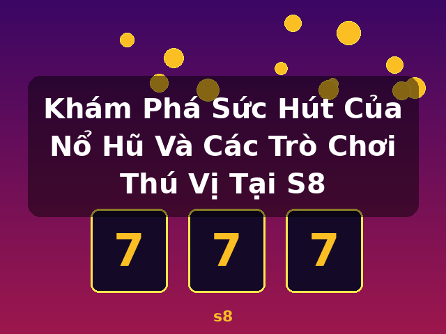 Khám Phá Sức Hút Của Nổ Hũ Và Các Trò Chơi Thú Vị Tại S8 - s8